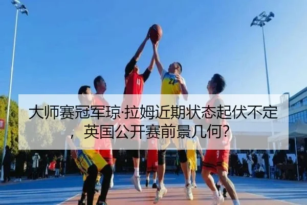 大师赛冠军琼·拉姆近期状态起伏不定，英国公开赛前景几何？