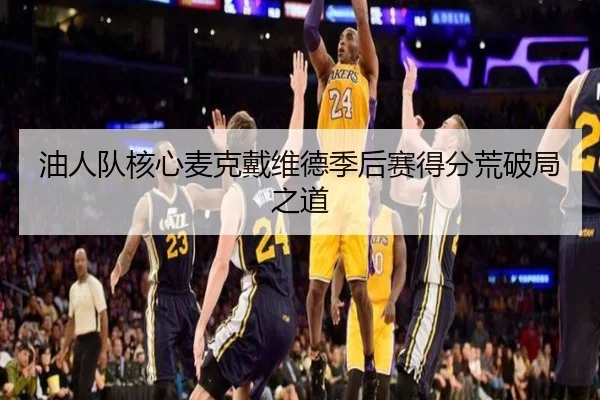 油人队核心麦克戴维德季后赛得分荒破局之道