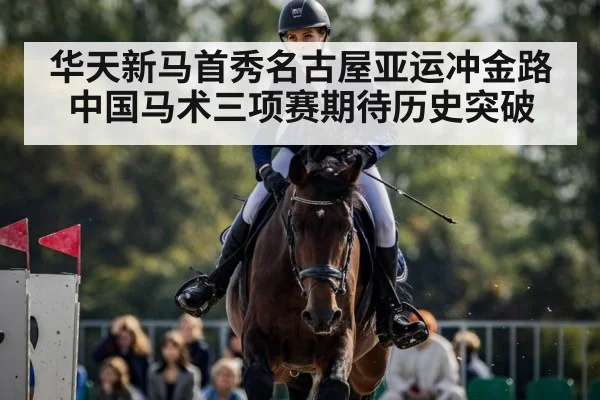 华天新马首秀名古屋亚运冲金路中国马术三项赛期待历史突破