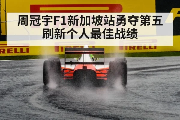 周冠宇F1新加坡站勇夺第五刷新个人最佳战绩