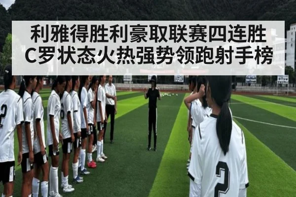 利雅得胜利豪取联赛四连胜 C罗状态火热强势领跑射手榜