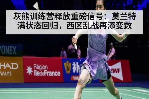 灰熊训练营释放重磅信号：莫兰特满状态回归，西区乱战再添变数