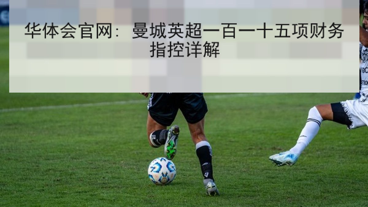 华体会官网: 曼城英超一百一十五项财务指控详解 华体会官网: 曼城英超一百一十五项财务指控详解