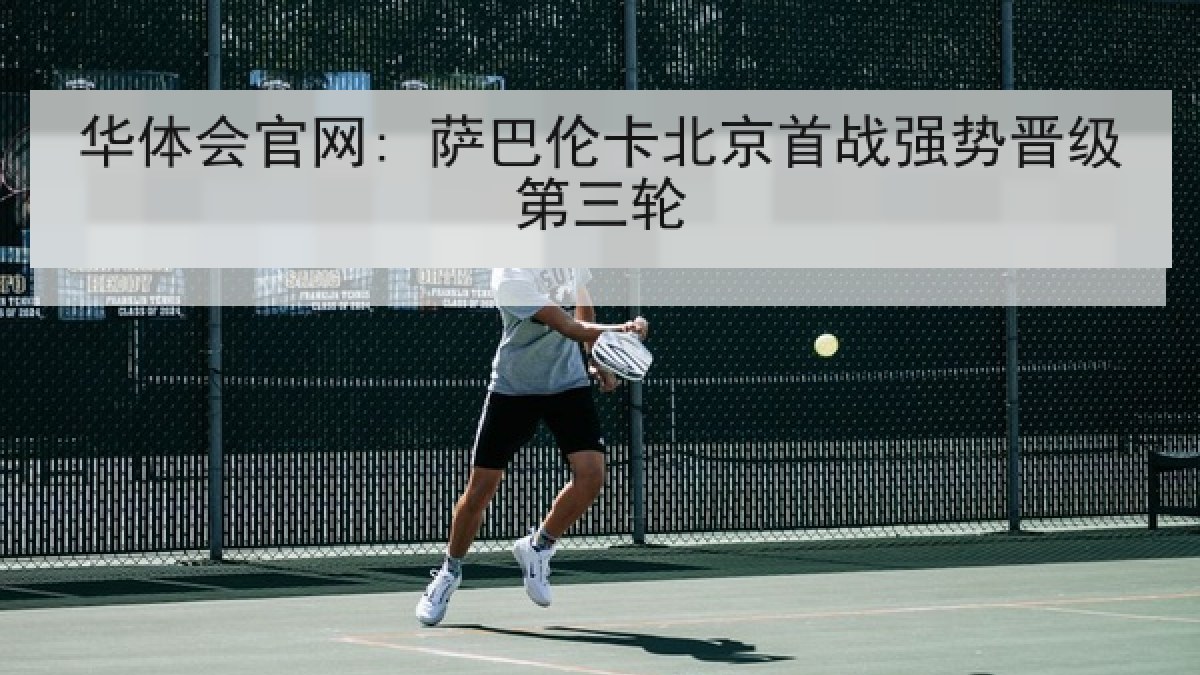 华体会官网: 萨巴伦卡北京首战强势晋级第三轮