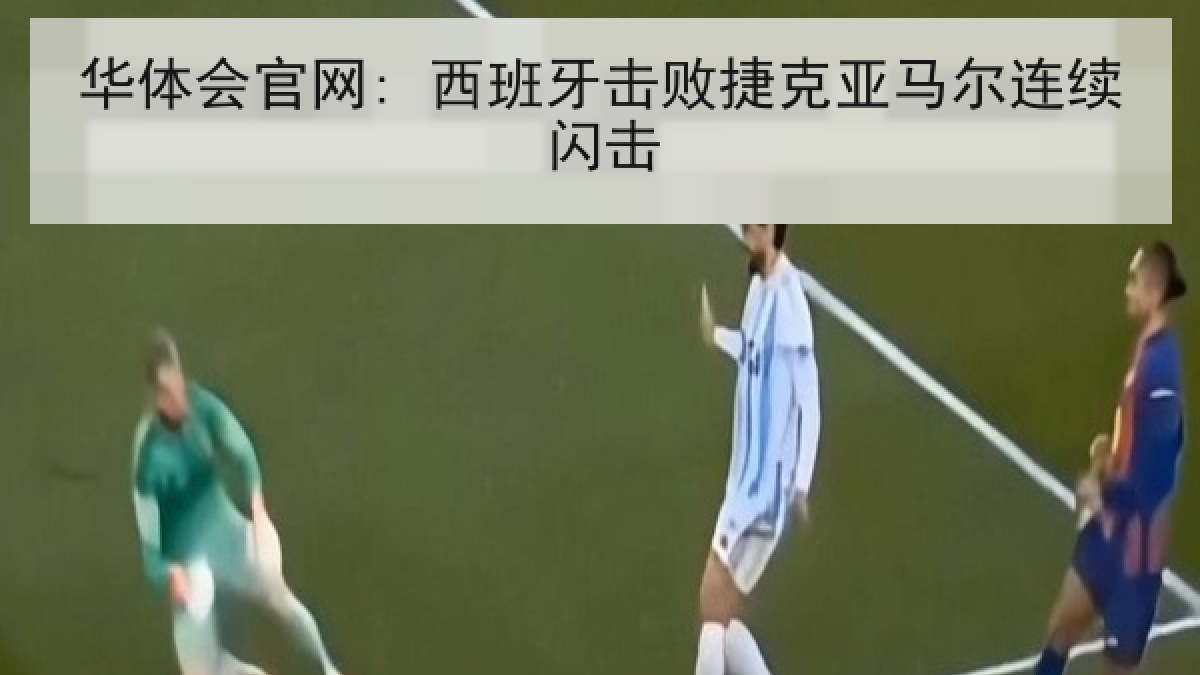 华体会官网: 西班牙击败捷克亚马尔连续闪击 华体会官网: 西班牙击败捷克亚马尔连续闪击