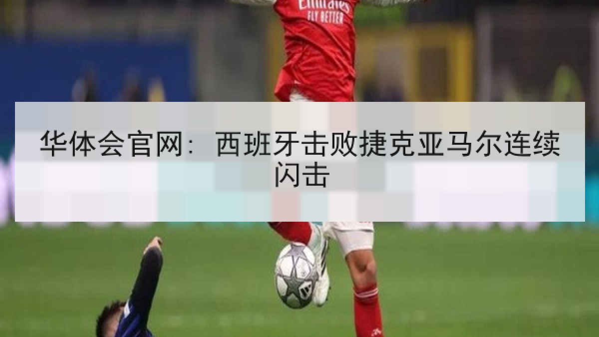 华体会官网: 西班牙击败捷克亚马尔连续闪击