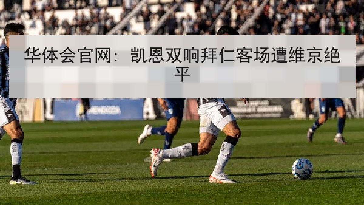 华体会官网: 凯恩双响拜仁客场遭维京绝平
